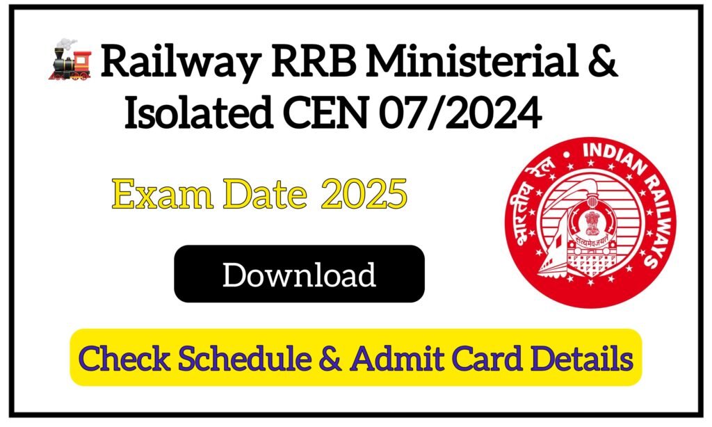 🚂 Railway RRB Ministerial & Isolated CEN 07/2024 Exam Date  2025 – Check Schedule & Admit Card Details